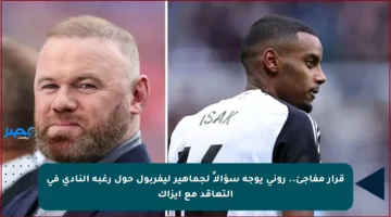 قرار مفاجئ.. روني يوجه سؤالاً لجماهير ليفربول حول رغبة النادي في التعاقد مع إيزاك